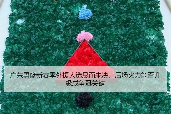 广东男篮新赛季外援人选悬而未决，后场火力能否升级成争冠关键